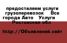 предосталяем услуги грузоперевозок  - Все города Авто » Услуги   . Ростовская обл.